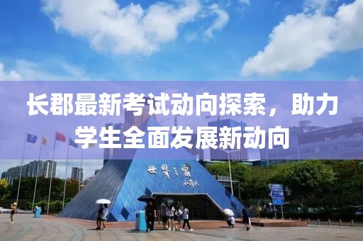 長郡最新考試動向探索，助力學生全面發展新動向