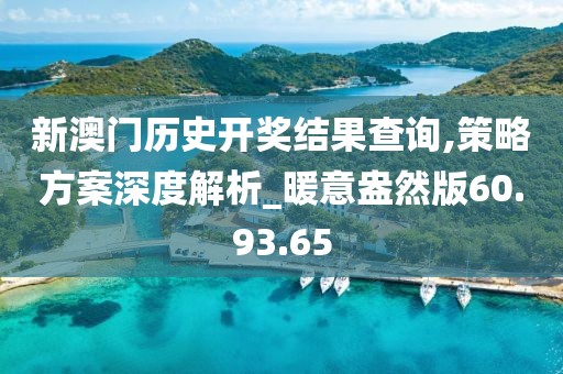 新澳門歷史開獎結果查詢,策略方案深度解析_暖意盎然版60.93.65