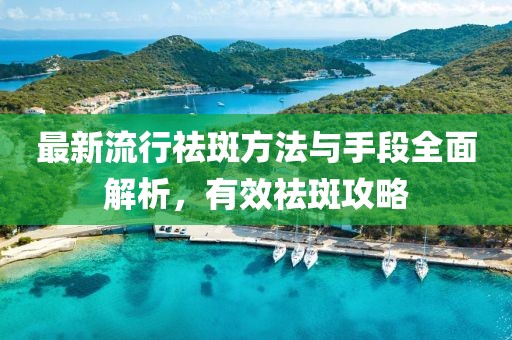 最新流行祛斑方法與手段全面解析，有效祛斑攻略