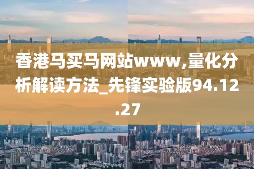 香港馬買馬網站www,量化分析解讀方法_先鋒實驗版94.12.27