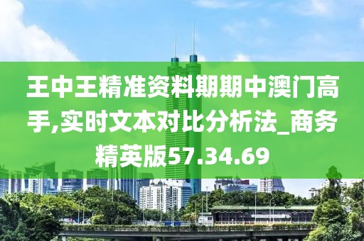 王中王精準資料期期中澳門高手,實時文本對比分析法_商務精英版57.34.69