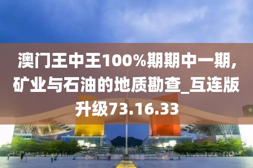 澳門王中王100%期期中一期,礦業與石油的地質勘查_互連版升級73.16.33