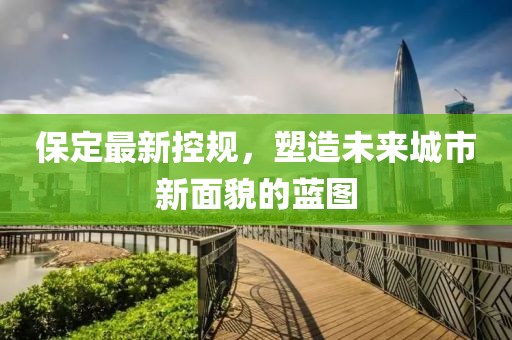 保定最新控規，塑造未來城市新面貌的藍圖