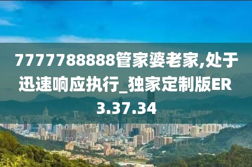 7777788888管家婆老家,處于迅速響應執行_獨家定制版ER3.37.34