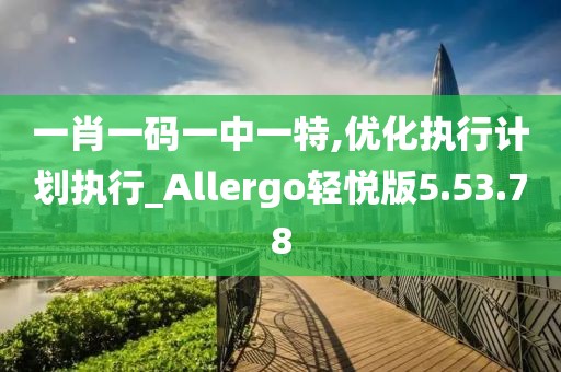 一肖一碼一中一特,優化執行計劃執行_Allergo輕悅版5.53.78