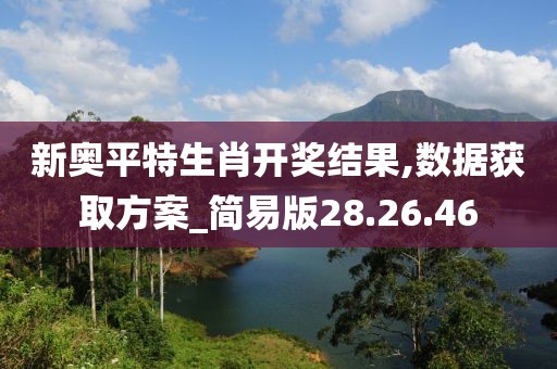 新奧平特生肖開獎結果,數據獲取方案_簡易版28.26.46