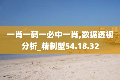 一肖一碼一必中一肖,數據透視分析_精制型54.18.32