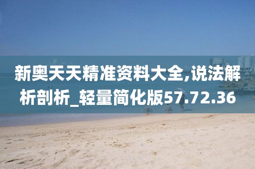 新奧天天精準資料大全,說法解析剖析_輕量簡化版57.72.36