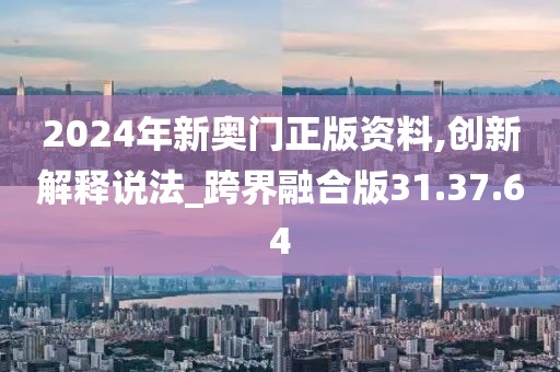 2024年新奧門正版資料,創新解釋說法_跨界融合版31.37.64