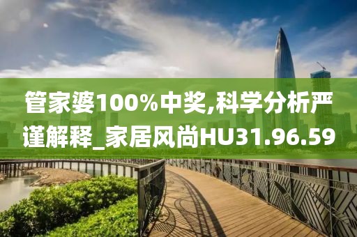 管家婆100%中獎,科學分析嚴謹解釋_家居風尚HU31.96.59