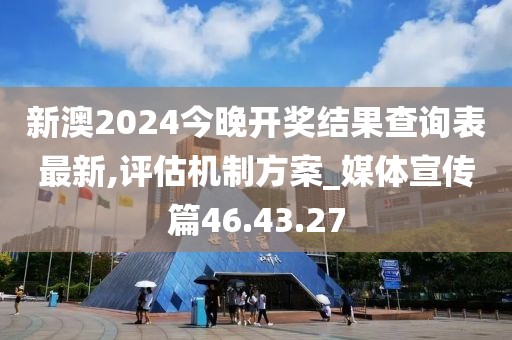新澳2024今晚開獎結果查詢表最新,評估機制方案_媒體宣傳篇46.43.27