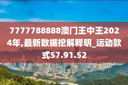 7777788888澳門王中王2024年,最新數據挖解釋明_運動款式57.91.52