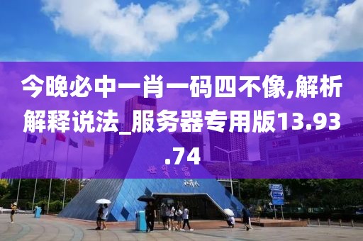 今晚必中一肖一碼四不像,解析解釋說法_服務器專用版13.93.74