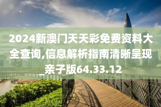 2024新澳門天天彩免費資料大全查詢,信息解析指南清晰呈現_親子版64.33.12