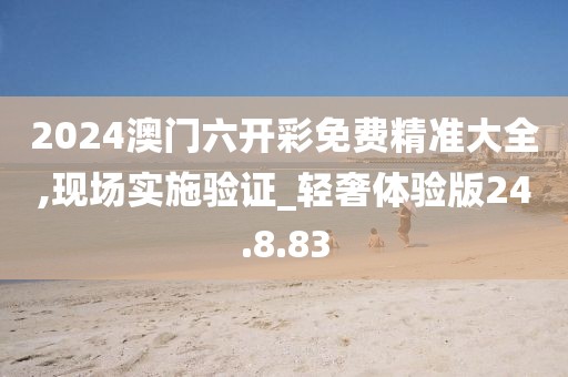 2024澳門六開彩免費精準大全,現場實施驗證_輕奢體驗版24.8.83