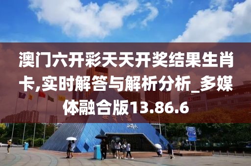 澳門六開彩天天開獎結果生肖卡,實時解答與解析分析_多媒體融合版13.86.6