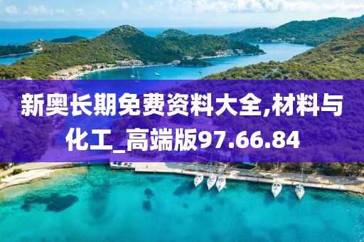 新奧長期免費資料大全,材料與化工_高端版97.66.84