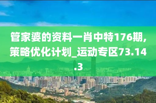 管家婆的資料一肖中特176期,策略優化計劃_運動專區73.14.3