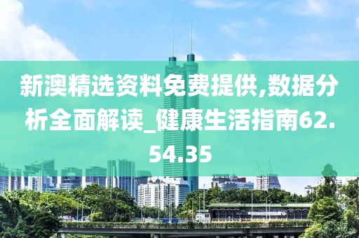 新澳精選資料免費提供,數據分析全面解讀_健康生活指南62.54.35