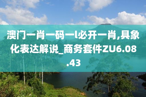澳門一肖一碼一l必開一肖,具象化表達解說_商務套件ZU6.08.43