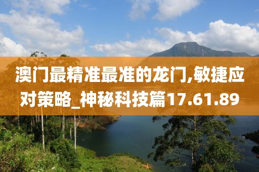 澳門最精準最準的龍門,敏捷應對策略_神秘科技篇17.61.89