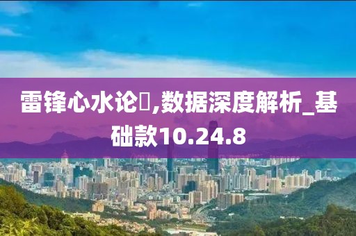 雷鋒心水論枟,數據深度解析_基礎款10.24.8
