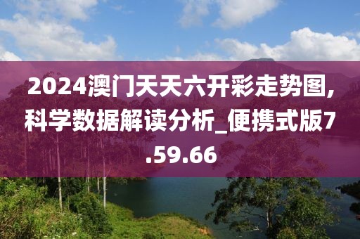 2024澳門天天六開彩走勢圖,科學數據解讀分析_便攜式版7.59.66