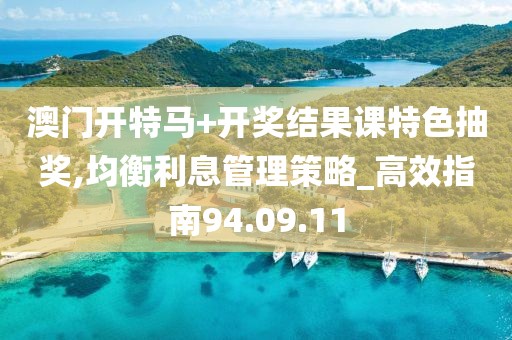 澳門開特馬+開獎結果課特色抽獎,均衡利息管理策略_高效指南94.09.11