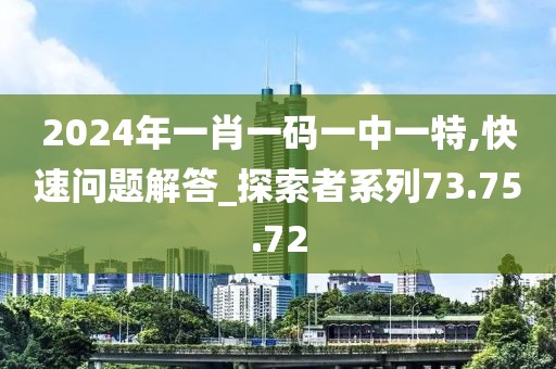 2024年一肖一碼一中一特,快速問題解答_探索者系列73.75.72