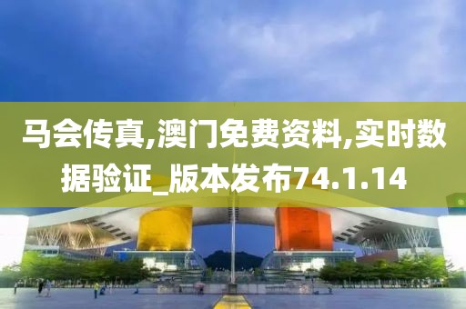 馬會傳真,澳門免費資料,實時數據驗證_版本發布74.1.14