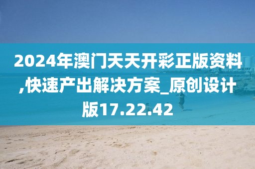 2024年澳門天天開彩正版資料,快速產出解決方案_原創設計版17.22.42