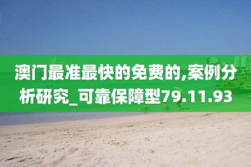 澳門最準最快的免費的,案例分析研究_可靠保障型79.11.93