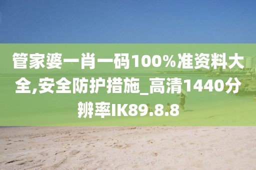 管家婆一肖一碼100%準資料大全,安全防護措施_高清1440分辨率IK89.8.8