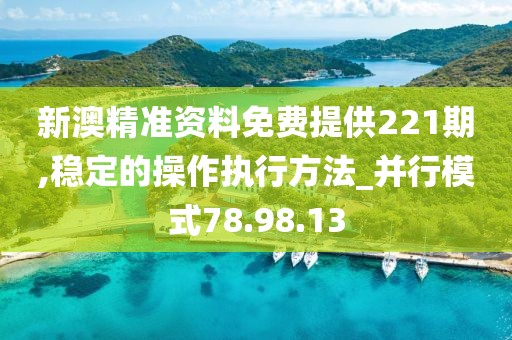 新澳精準資料免費提供221期,穩定的操作執行方法_并行模式78.98.13