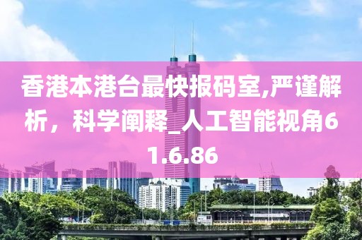 香港本港臺最快報碼室,嚴謹解析，科學闡釋_人工智能視角61.6.86
