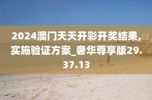 2024澳門天天開彩開獎結果,實施驗證方案_奢華尊享版29.37.13
