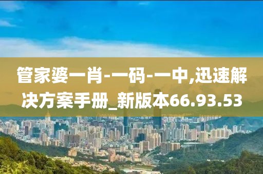 管家婆一肖-一碼-一中,迅速解決方案手冊_新版本66.93.53