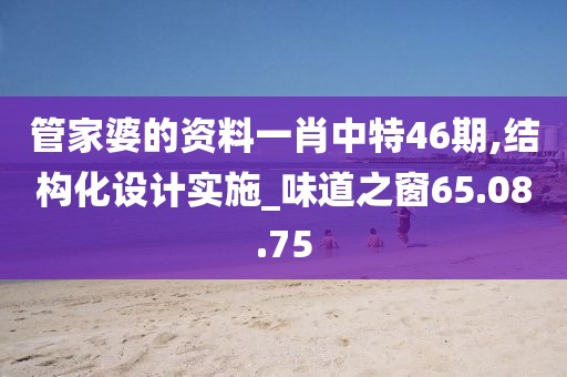 管家婆的資料一肖中特46期,結構化設計實施_味道之窗65.08.75