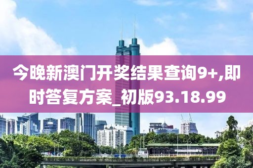 今晚新澳門開獎結果查詢9+,即時答復方案_初版93.18.99