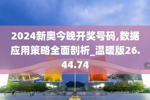 2024新奧今晚開獎號碼,數據應用策略全面剖析_溫暖版26.44.74