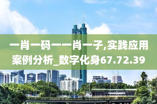 一肖一碼一一肖一子,實踐應用案例分析_數字化身67.72.39
