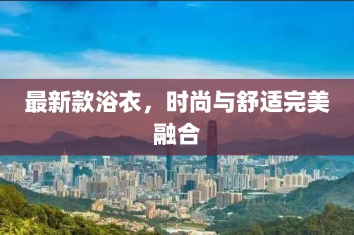 最新款浴衣，時尚與舒適完美融合