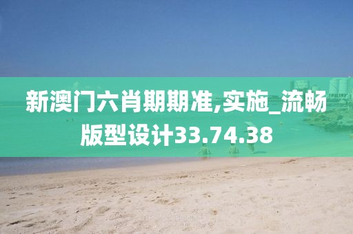 新澳門六肖期期準,實施_流暢版型設計33.74.38