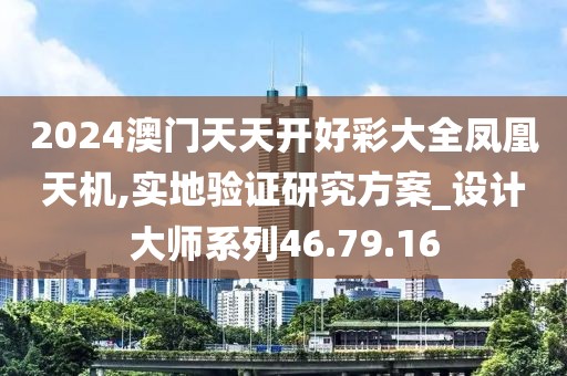 2024澳門天天開好彩大全鳳凰天機,實地驗證研究方案_設計大師系列46.79.16