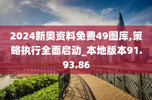 2024新奧資料免費49圖庫,策略執行全面啟動_本地版本91.93.86
