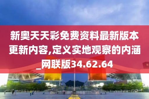 新奧天天彩免費資料最新版本更新內容,定義實地觀察的內涵_網聯版34.62.64
