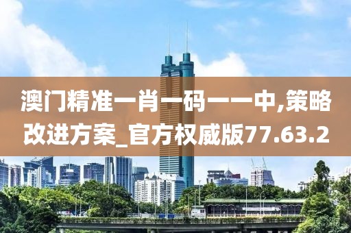 澳門精準一肖一碼一一中,策略改進方案_官方權威版77.63.20