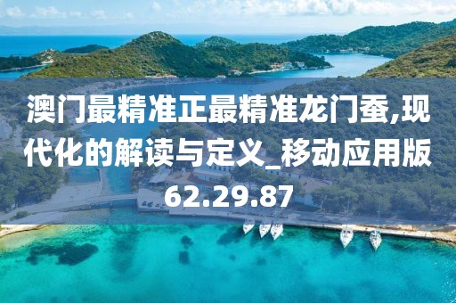 澳門最精準正最精準龍門蠶,現代化的解讀與定義_移動應用版62.29.87