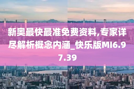 新奧最快最準免費資料,專家詳盡解析概念內涵_快樂版MI6.97.39