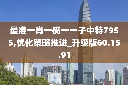最準一肖一碼一一子中特7955,優化策略推進_升級版60.15.91
